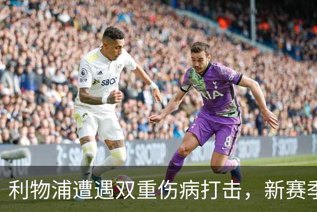 利物浦遭遇双重伤病打击，新赛季争冠形势更为严峻