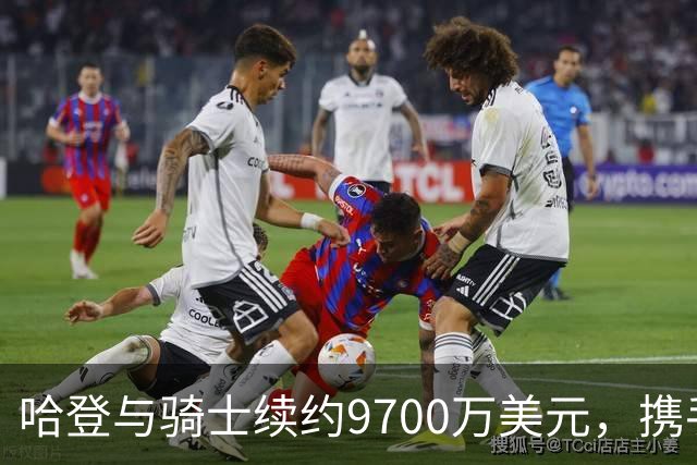 哈登与骑士续约9700万美元，携手米切尔再战总冠军